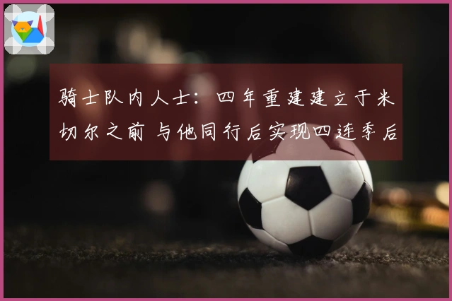 骑士队内人士:四年重建建立于米切尔之前 与他同行后实现四连季后赛