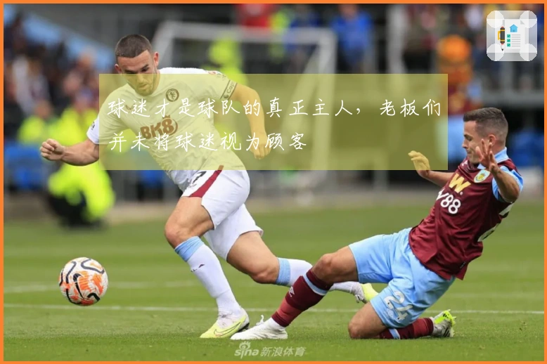 球迷才是球队的真正主人，老板们并未将球迷视为顾客