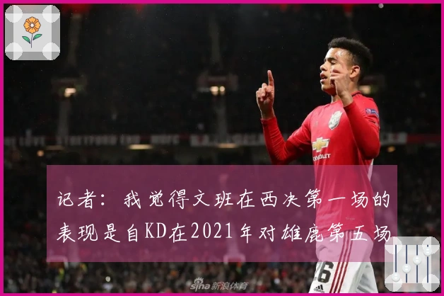 记者：我觉得文班在西决第一场的表现是自KD在2021年对雄鹿第五场后的最佳状态